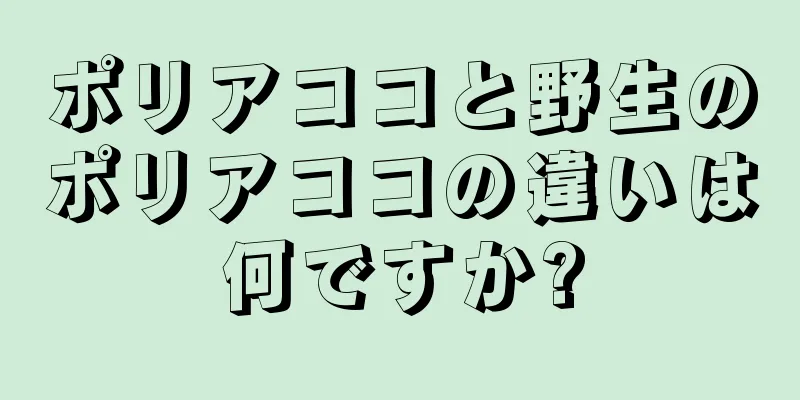 ポリアココと野生のポリアココの違いは何ですか?