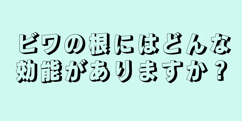 ビワの根にはどんな効能がありますか？