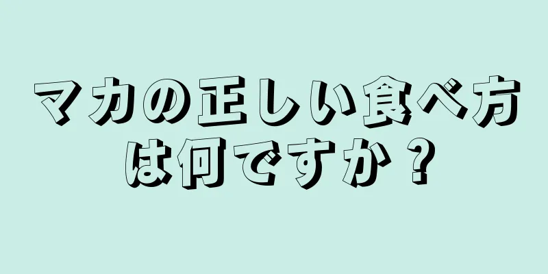 マカの正しい食べ方は何ですか？