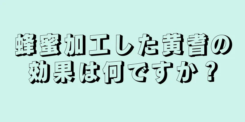蜂蜜加工した黄耆の効果は何ですか？