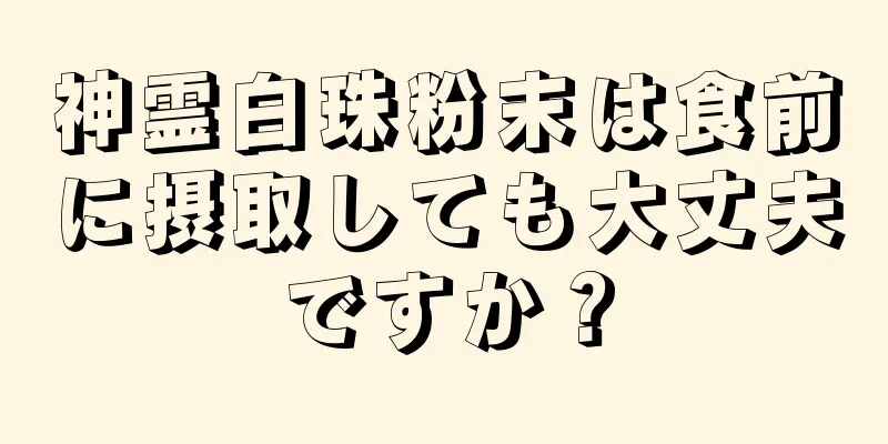神霊白珠粉末は食前に摂取しても大丈夫ですか？