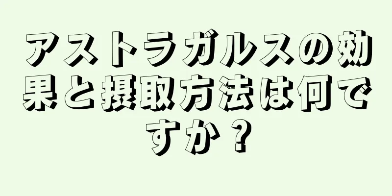 アストラガルスの効果と摂取方法は何ですか？