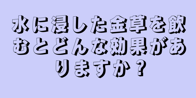 水に浸した金草を飲むとどんな効果がありますか？