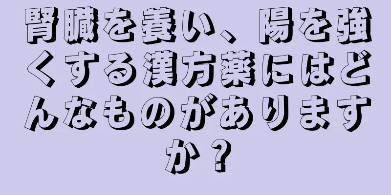腎臓を養い、陽を強くする漢方薬にはどんなものがありますか？