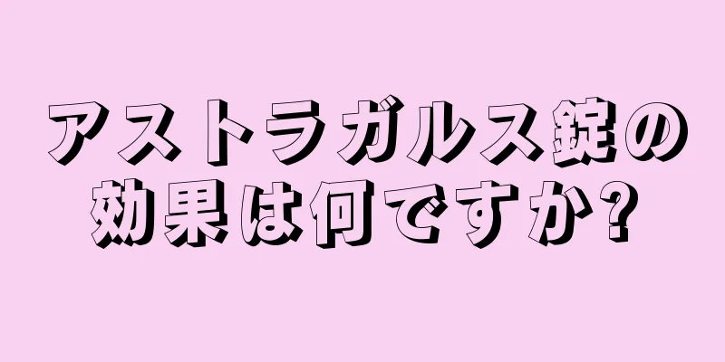 アストラガルス錠の効果は何ですか?