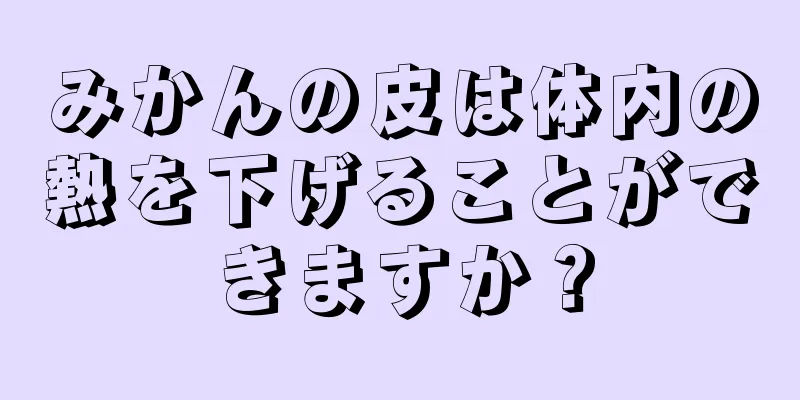 みかんの皮は体内の熱を下げることができますか？