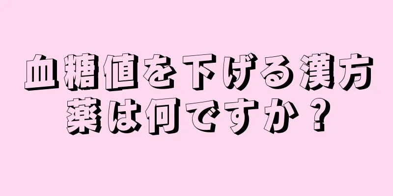 血糖値を下げる漢方薬は何ですか？