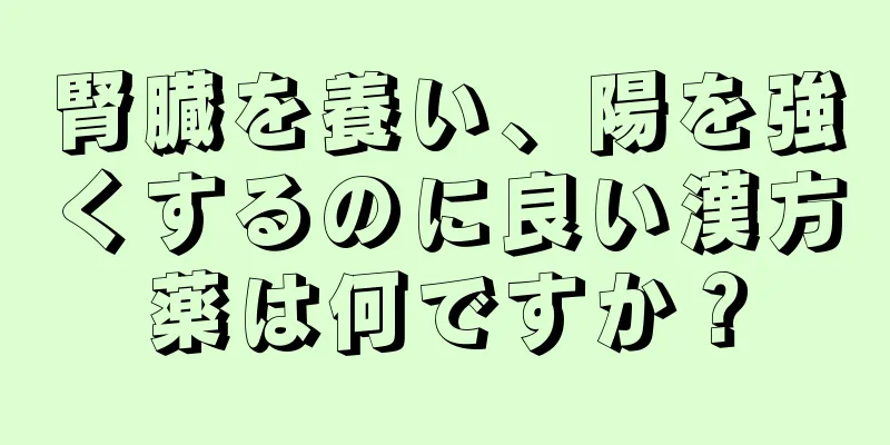 腎臓を養い、陽を強くするのに良い漢方薬は何ですか？