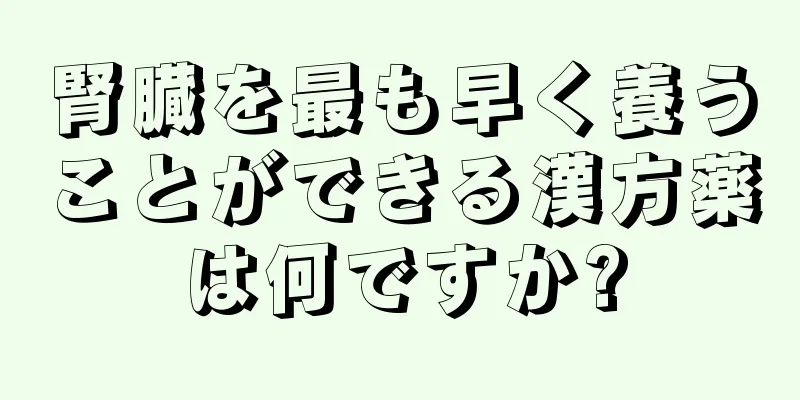 腎臓を最も早く養うことができる漢方薬は何ですか?
