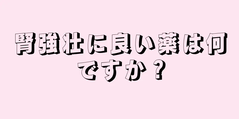 腎強壮に良い薬は何ですか？