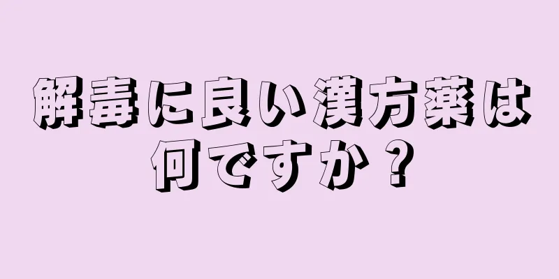 解毒に良い漢方薬は何ですか？