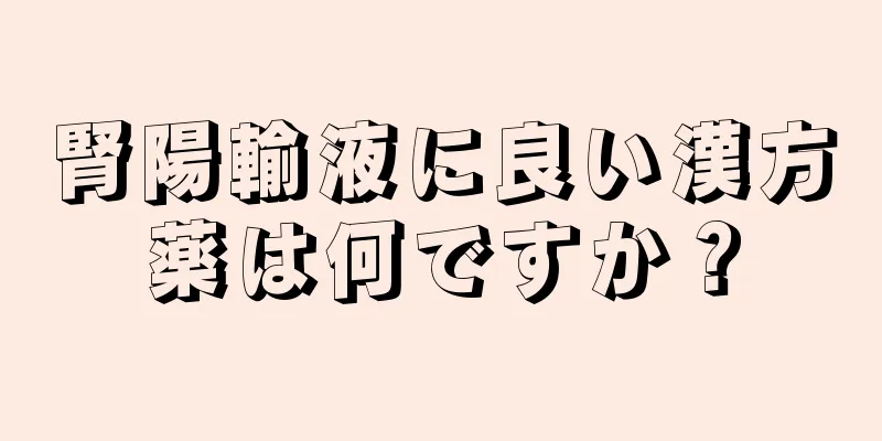 腎陽輸液に良い漢方薬は何ですか？