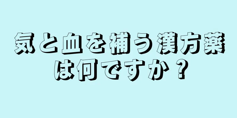 気と血を補う漢方薬は何ですか？