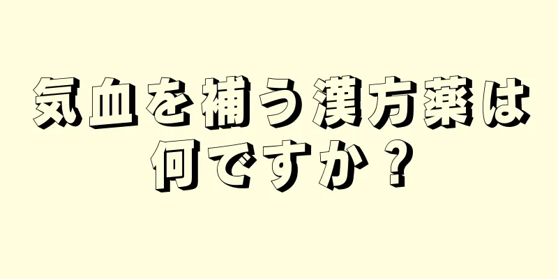 気血を補う漢方薬は何ですか？