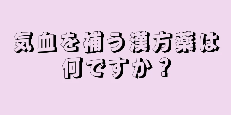 気血を補う漢方薬は何ですか？