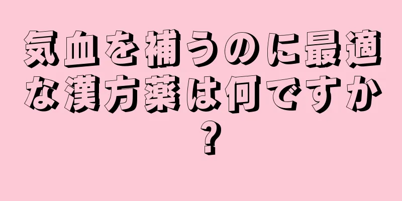 気血を補うのに最適な漢方薬は何ですか？