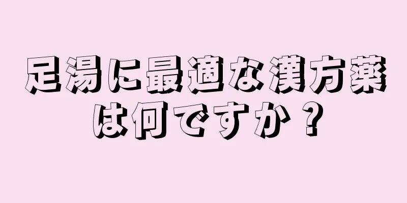 足湯に最適な漢方薬は何ですか？