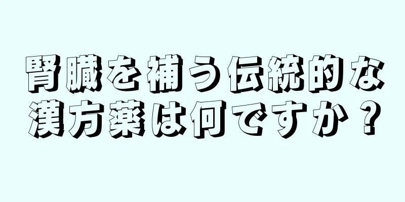 腎臓を補う伝統的な漢方薬は何ですか？