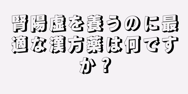 腎陽虚を養うのに最適な漢方薬は何ですか？