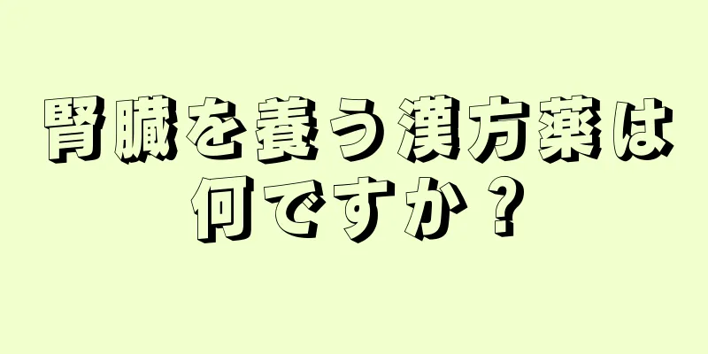 腎臓を養う漢方薬は何ですか？