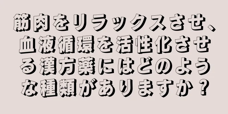 筋肉をリラックスさせ、血液循環を活性化させる漢方薬にはどのような種類がありますか？