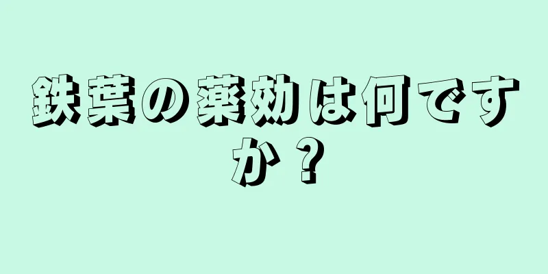 鉄葉の薬効は何ですか？