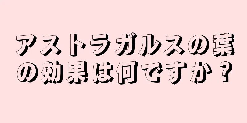 アストラガルスの葉の効果は何ですか？