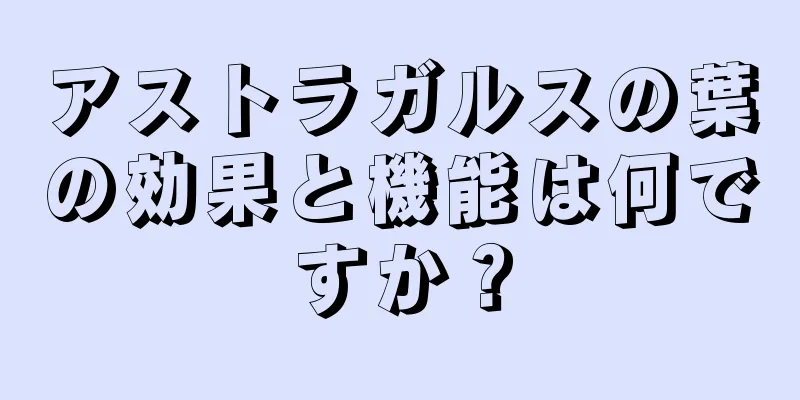 アストラガルスの葉の効果と機能は何ですか？