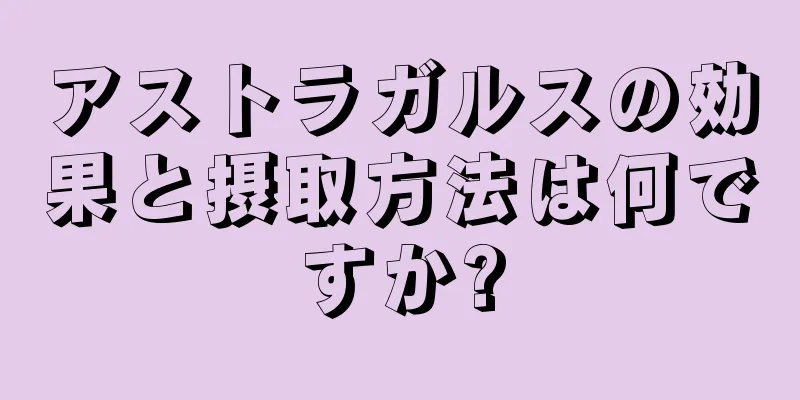 アストラガルスの効果と摂取方法は何ですか?