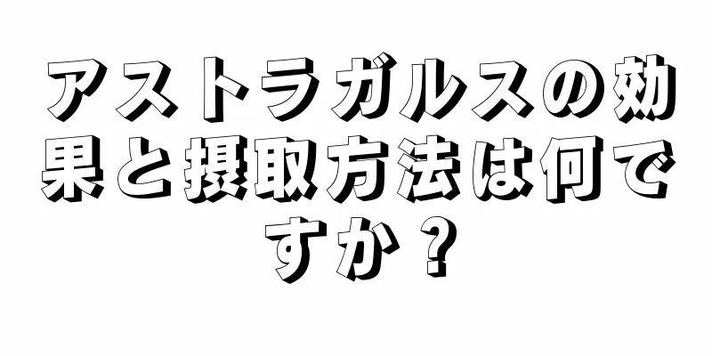 アストラガルスの効果と摂取方法は何ですか？