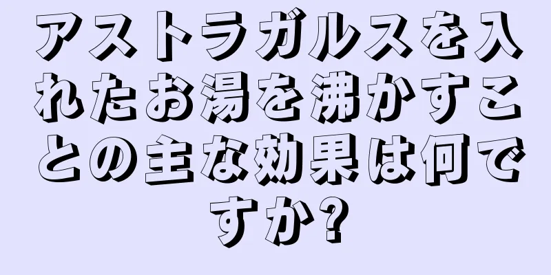 アストラガルスを入れたお湯を沸かすことの主な効果は何ですか?