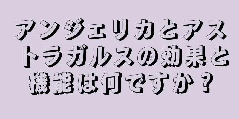 アンジェリカとアストラガルスの効果と機能は何ですか？
