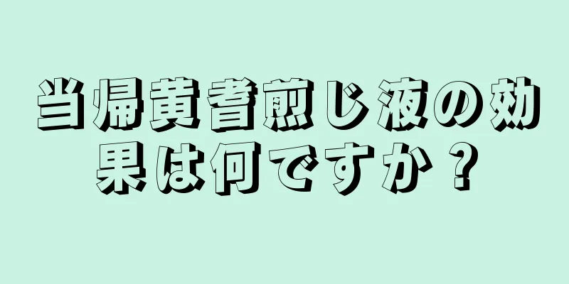 当帰黄耆煎じ液の効果は何ですか？