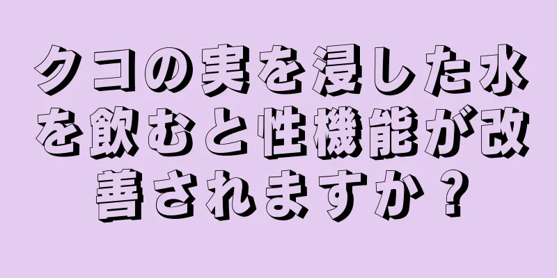 クコの実を浸した水を飲むと性機能が改善されますか？