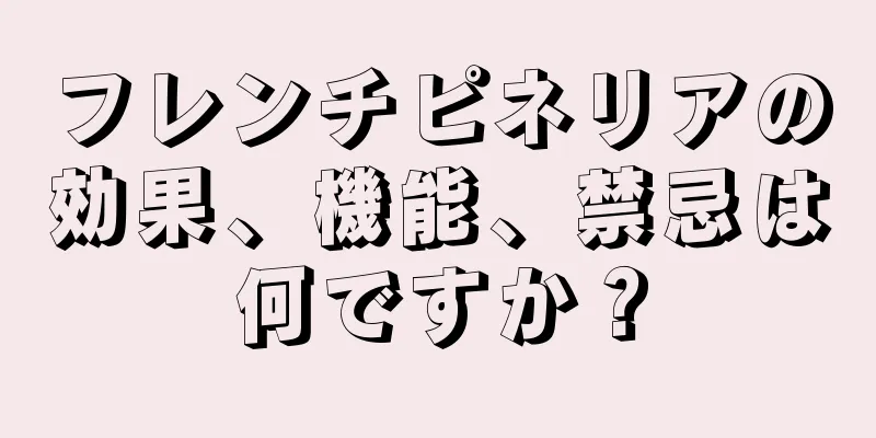 フレンチピネリアの効果、機能、禁忌は何ですか？