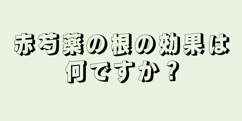 赤芍薬の根の効果は何ですか？