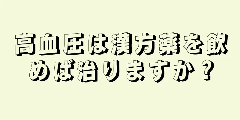 高血圧は漢方薬を飲めば治りますか？