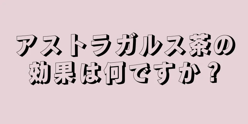 アストラガルス茶の効果は何ですか？