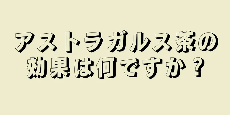 アストラガルス茶の効果は何ですか？