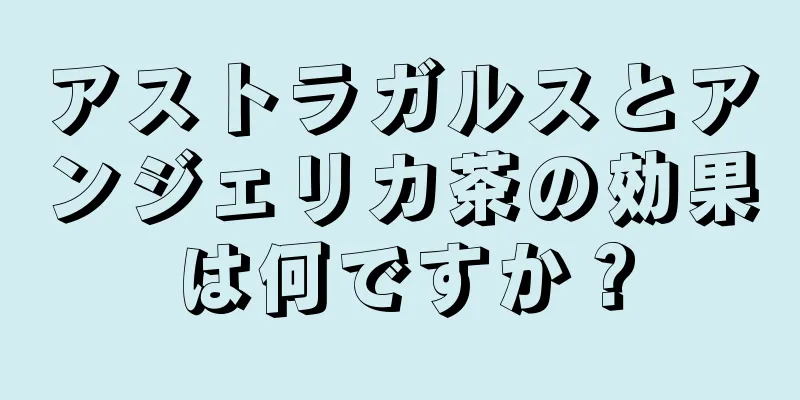アストラガルスとアンジェリカ茶の効果は何ですか？