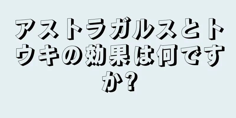 アストラガルスとトウキの効果は何ですか?