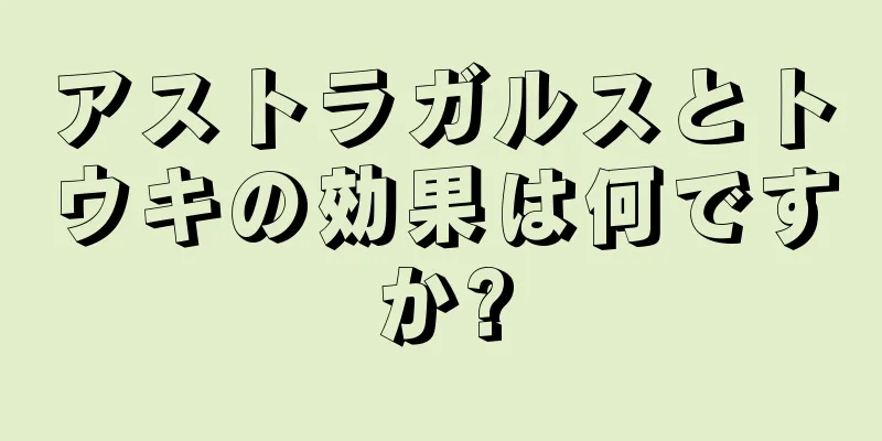 アストラガルスとトウキの効果は何ですか?