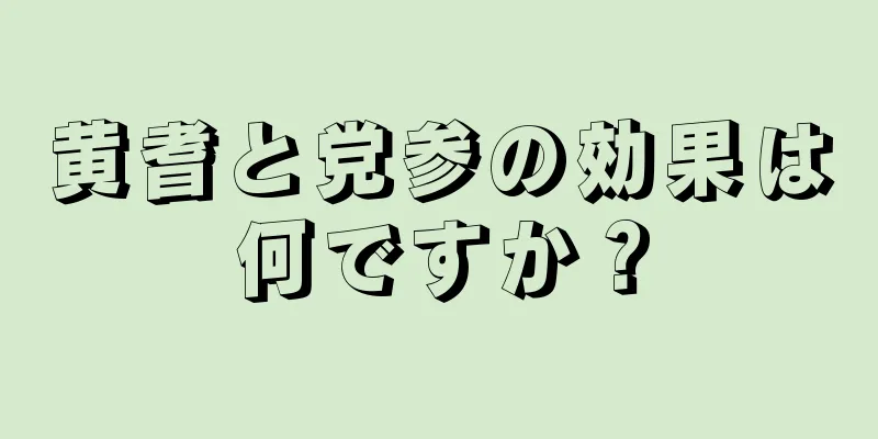 黄耆と党参の効果は何ですか？