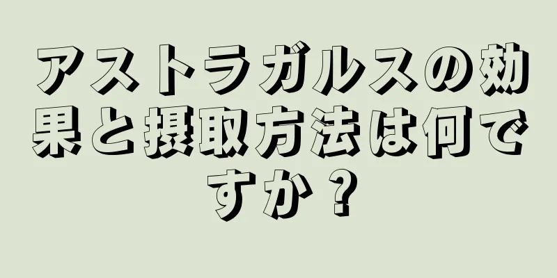 アストラガルスの効果と摂取方法は何ですか？