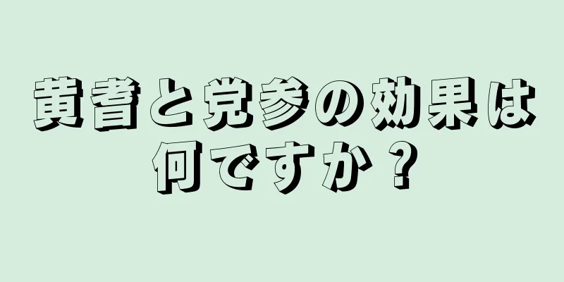 黄耆と党参の効果は何ですか？
