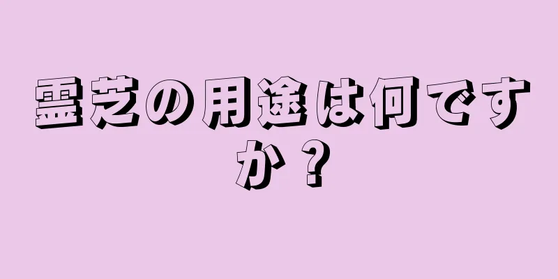 霊芝の用途は何ですか？