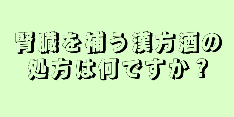 腎臓を補う漢方酒の処方は何ですか？