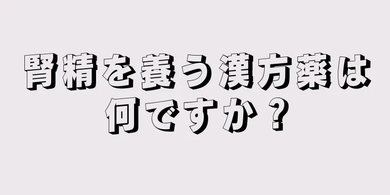 腎精を養う漢方薬は何ですか？