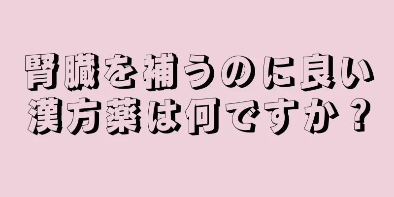 腎臓を補うのに良い漢方薬は何ですか？