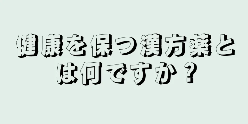 健康を保つ漢方薬とは何ですか？